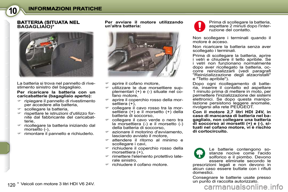 Peugeot 407 C 2009  Manuale del proprietario (in Italian) 1010
120
 Prima di scollegare la batteria,  
aspettare 2 minuti dopo linter-
ruzione del contatto. 
  Non  scollegare  i  terminali  quando  il 
motore è acceso.  
 Non  ricaricare  la  batteria  se