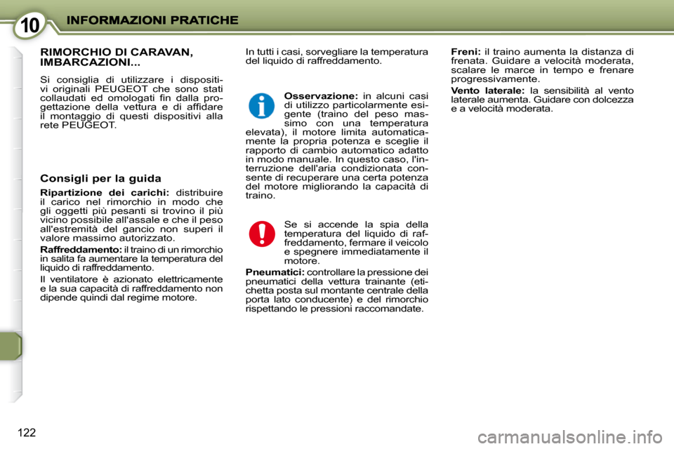 Peugeot 407 C 2009  Manuale del proprietario (in Italian) 1010
122
 In tutti i casi, sorvegliare la temperatura  
del liquido di raffreddamento.   
Freni:   il traino aumenta la distanza di 
frenata.  Guidare  a  velocità  moderata, 
scalare  le  marce  in 