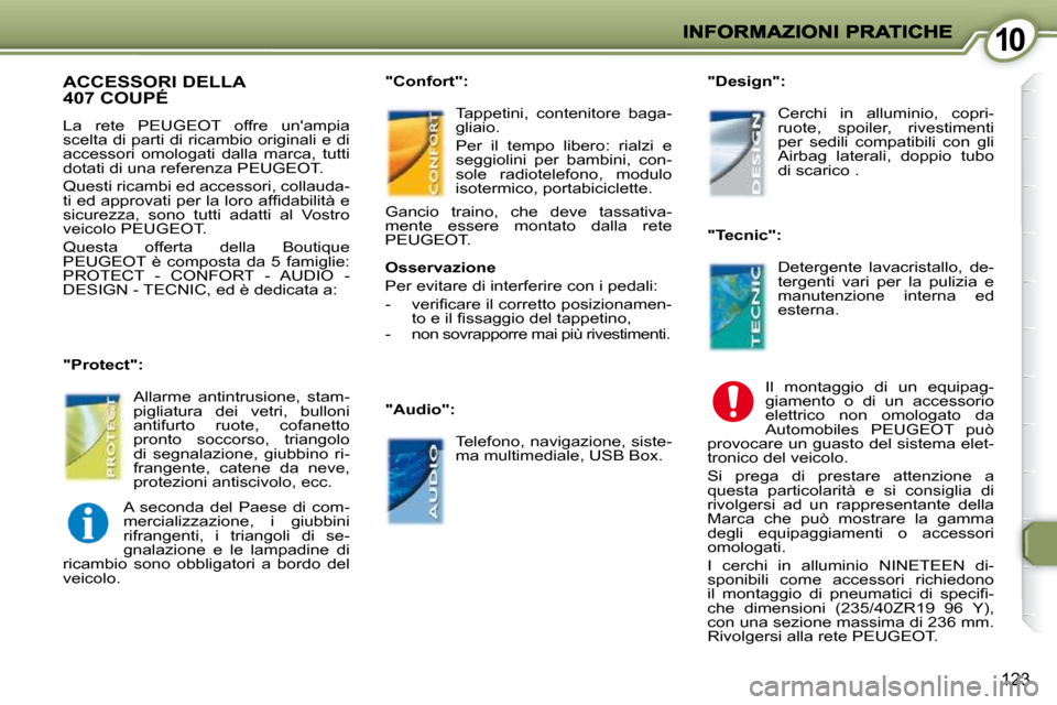 Peugeot 407 C 2009  Manuale del proprietario (in Italian) 1010
123
 ACCESSORI DELLA 407 COUPÉ 
 La  rete  PEUGEOT  offre  unampia  
scelta di parti di ricambio originali e di 
accessori  omologati  dalla  marca,  tutti 
dotati di una referenza   PEUGEOT.  