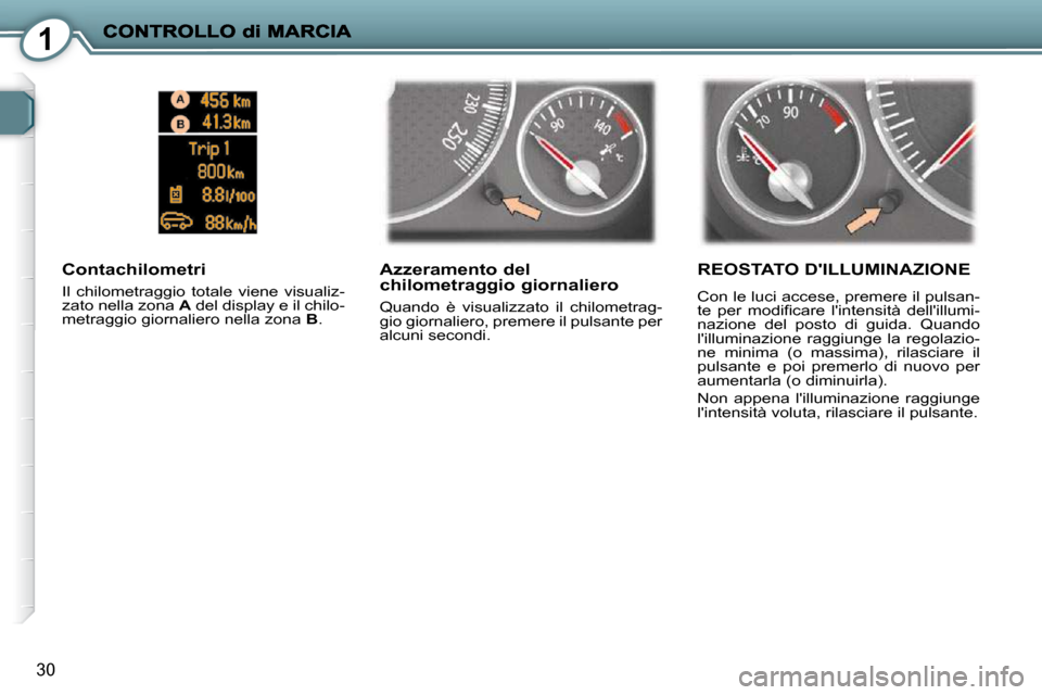 Peugeot 407 C 2009 Manuale del proprietario (in Italian) 1
30
Azzeramento del chilometraggio giornaliero
Quando è visualizzato il chilometrag-
gio giornaliero, premere il pulsante per
alcuni secondi.
Contachilometri
Il chilometraggio tota Peugeot 407 C 2009 Manuale del proprietario (in Italian) 1
30
Azzeramento del chilometraggio giornaliero
Quando è visualizzato il chilometrag-
gio giornaliero, premere il pulsante per
alcuni secondi.
Contachilometri
Il chilometraggio tota