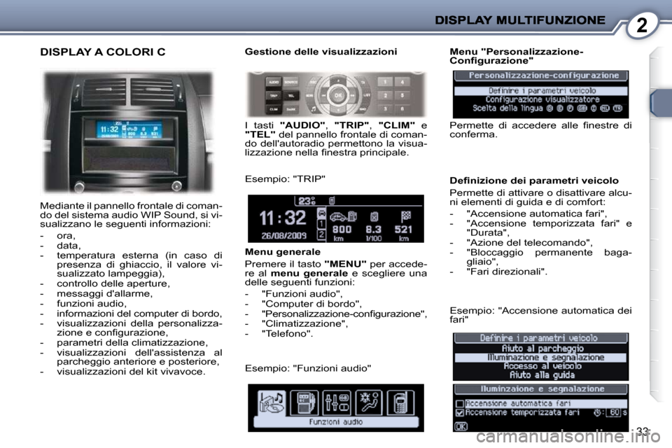 Peugeot 407 C 2009 Manuale del proprietario (in Italian) 2
33
DISPLAY A COLORI C
Mediante il pannello frontale di coman-
do del sistema audio WIP Sound, si vi-
sualizzano le seguenti informazioni:
- ora,
- data,
- temperatura esterna Peugeot 407 C 2009 Manuale del proprietario (in Italian) 2
33
DISPLAY A COLORI C
Mediante il pannello frontale di coman-
do del sistema audio WIP Sound, si vi-
sualizzano le seguenti informazioni:
- ora,
- data,
- temperatura esterna