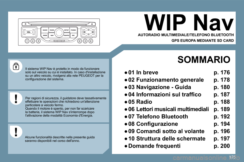 Peugeot 407 C 2009  Manuale del proprietario (in Italian) 175
 Il sistema WIP Nav è protetto in modo da funzionare solo sul veicolo su cui è installato. In caso dinstallazione su un altro veicolo, rivolgersi alla rete PEUGEOT p er la �c�o�n�ﬁ� �g�u�r�a�
