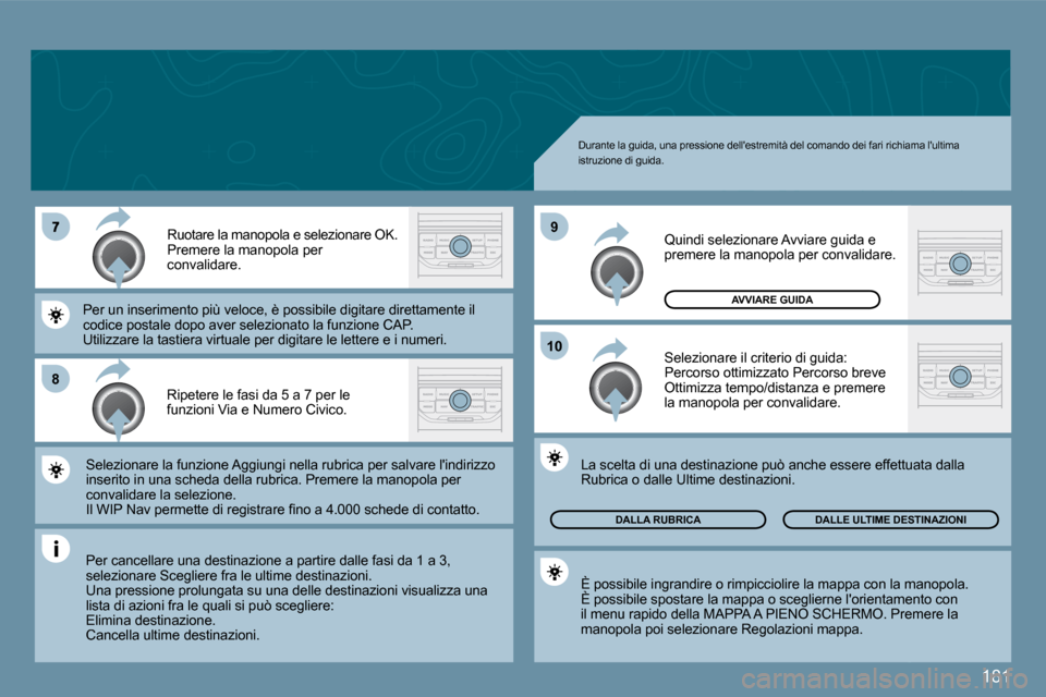 Peugeot 407 C 2009  Manuale del proprietario (in Italian) 181
�8
�1�0
�9
 Durante la guida, una pressione dellestremità del comando dei fari richiama lultima istruzione di guida. 
 Ripetere le fasi da 5 a 7 per le funzioni Via e Numero Civico. 
 Ruotare l