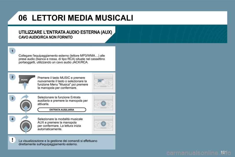 Peugeot 407 C 2009  Manuale del proprietario (in Italian) 191
�1
�3
�4
�0�6
�2
 Collegare lequipaggiamento esterno (lettore MP3/WMA/WMA…) alle prese audio (bianca e rossa, di tipo RCA) situate nel canel cassettino portaoggetti, utilizzando un cavo audio J
