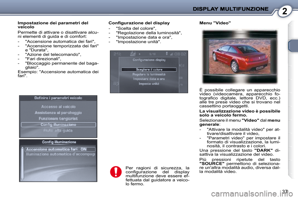 Peugeot 407 C 2009  Manuale del proprietario (in Italian) 2
37
� � �C�o�n�ﬁ� �g�u�r�a�z�i�o�n�e� �d�e�l� �d�i�s�p�l�a�y�  
   -   "Scelta del colore",  
  -   "Regolazione della luminosità", 
  -   "Impostazione data e ora", 
  -   "Impostazione unità". 