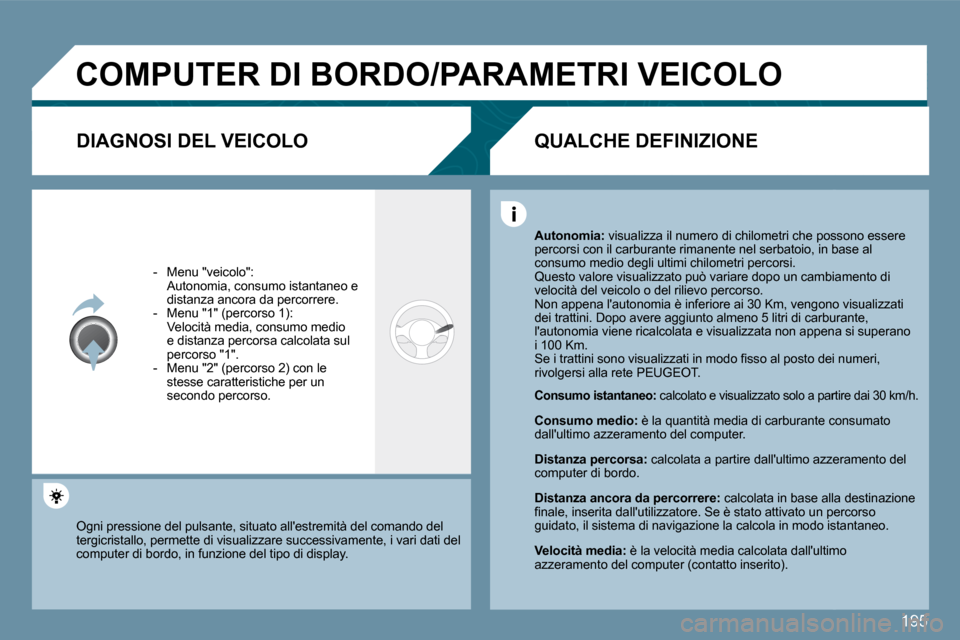Peugeot 407 C 2009  Manuale del proprietario (in Italian) 195
 COMPUTER DI BORDO/PARAMETRI VEICOLO 
  DIAGNOSI DEL VEICOLO 
   -   Menu "veicolo":    Autonomia, consumo istantaneo e distanza ancora da percorrere.   -   Menu "1" (percorso 1):    Velocità med
