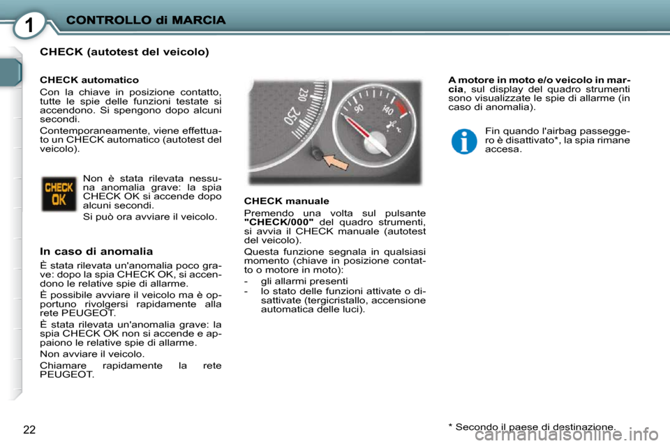 Peugeot 407 C 2009 Manuale del proprietario (in Italian) 1
22
CHECK (autotest del veicolo)
In caso di anomalia
È stata rilevata unanomalia poco gra-
ve: dopo la spia CHECK OK, si accen-
dono le relative spie di allarme.
È possibile avviare il Peugeot 407 C 2009 Manuale del proprietario (in Italian) 1
22
CHECK (autotest del veicolo)
In caso di anomalia
È stata rilevata unanomalia poco gra-
ve: dopo la spia CHECK OK, si accen-
dono le relative spie di allarme.
È possibile avviare il