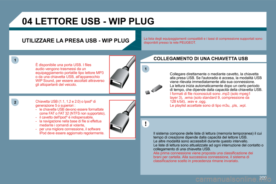 Peugeot 407 C 2009  Manuale del proprietario (in Italian) 209
11
04
11
22
 LETTORE USB - WIP PLUG 
  Il sistema compone delle liste di lettura (memoria temporanea) il cui tempo di creazione dipende dalla capacità del letto re USB.  Le altre modalità sono a