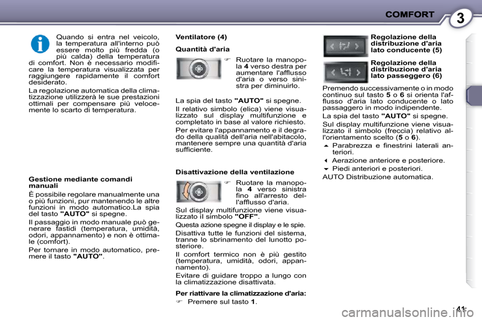 Peugeot 407 C 2009  Manuale del proprietario (in Italian) 3
  Ventilatore (4)  
 Quantità daria    
�    Ruotare  la  manopo-
la   4  verso destra per 
�a�u�m�e�n�t�a�r�e�  �l��a�f�ﬂ� �u�s�s�o�  
daria  o  verso  sini-
stra per diminuirlo.  
   
�