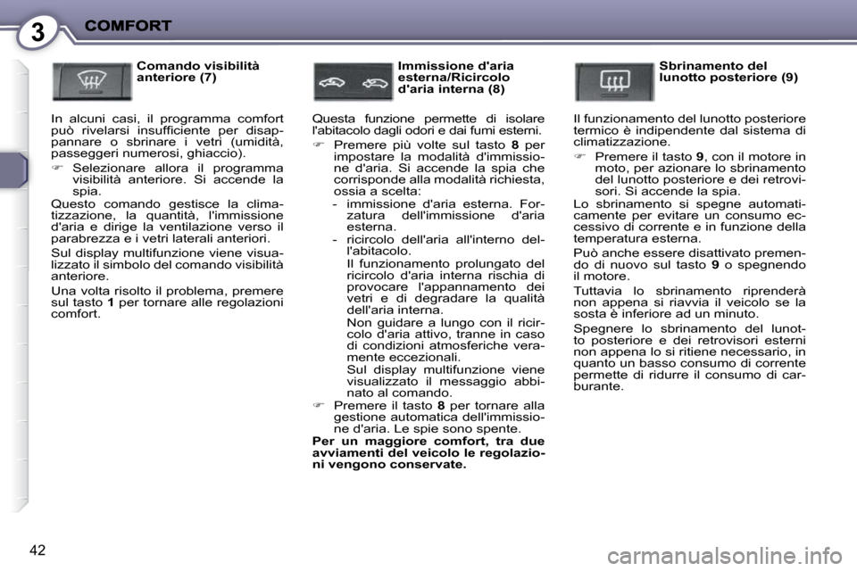 Peugeot 407 C 2009  Manuale del proprietario (in Italian) 3
42
  Comando visibilità  
anteriore (7) 
 In  alcuni  casi,  il  programma  comfort 
�p�u�ò�  �r�i�v�e�l�a�r�s�i�  �i�n�s�u�f�ﬁ� �c�i�e�n�t�e�  �p�e�r�  �d�i�s�a�p�-
�p�a�n�n�a�r�e�  �o�  �s�b�r