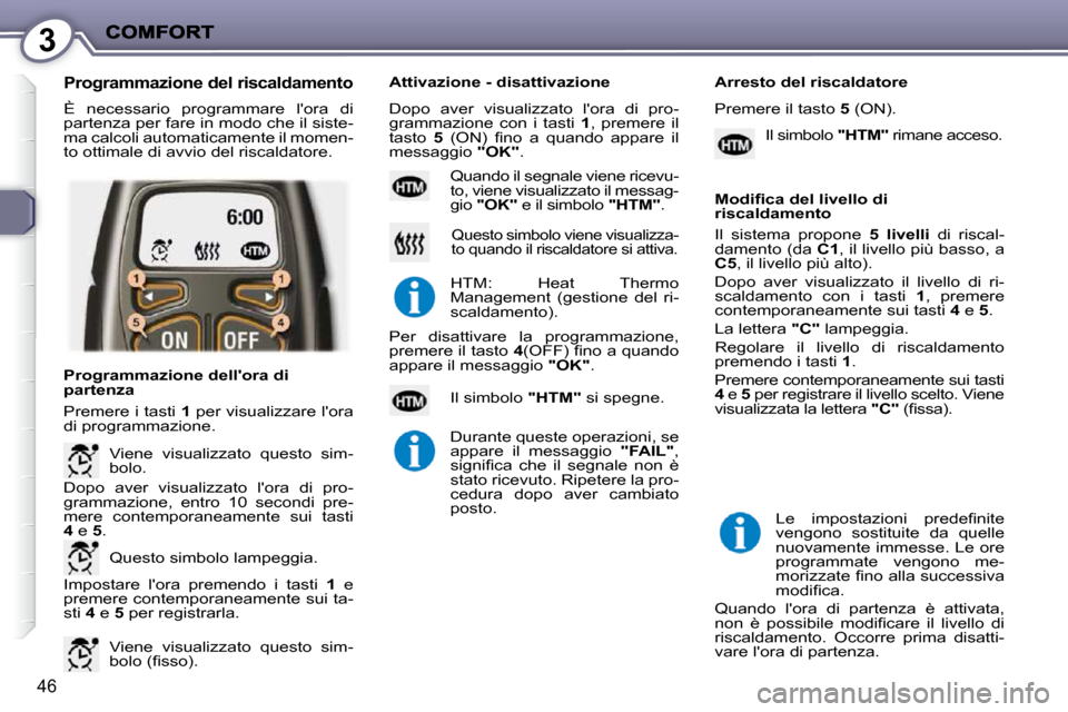Peugeot 407 C 2009  Manuale del proprietario (in Italian) 3
46
 È  necessario  programmare  lora  di  
�p�a�r�t�e�n�z�a� �p�e�r� �f�a�r�e� �i�n� �m�o�d�o� �c�h�e� �i�l� �s�i�s�t�e�-
ma calcoli automaticamente il momen-
to ottimale di avvio del riscaldatore