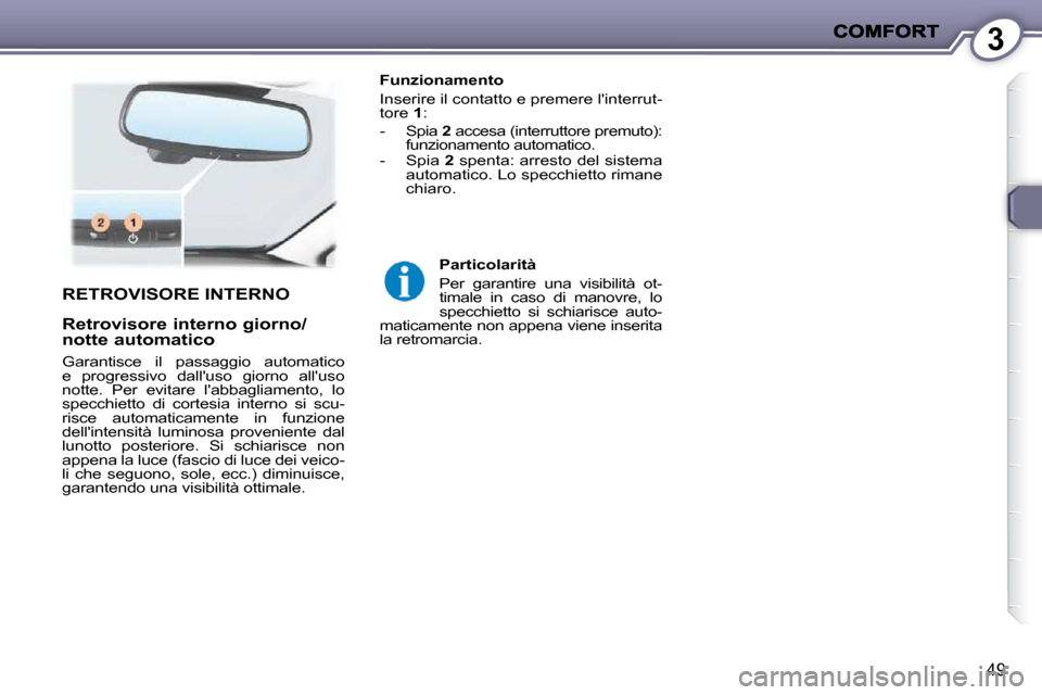 Peugeot 407 C 2009  Manuale del proprietario (in Italian) 3
49
  Funzionamento  
 Inserire il contatto e premere linterrut- 
tore  1 : 
� � � �-� �  �S�p�i�a� �  2  accesa (interruttore premuto): 
funzionamento automatico. 
� � �-� �  �S�p�i�a� �  2  spenta