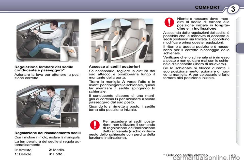 Peugeot 407 C 2009  Manuale del proprietario (in Italian) 3
53
   Regolazione del riscaldamento sedili 
 Con il motore in moto, ruotare la manopola. 
 La temperatura del sedile si regola au- 
tomaticamente. 
  
0  : Arresto. 
  
1 � �:� �D�e�b�o�l�e�.�    
2