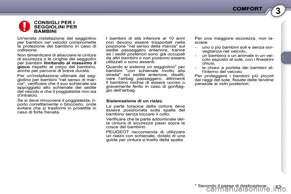 Peugeot 407 C 2009  Manuale del proprietario (in Italian) 3
63
 CONSIGLI PER I SEGGIOLINI PER BAMBINI 
� �I�  �b�a�m�b�i�n�i�  �d�i�  �e�t�à�  �i�n�f�e�r�i�o�r�e�  �a�i�  �1�0�  �a�n�n�i�  
non  devono  essere  trasportati  nella 
posizione "nel senso della