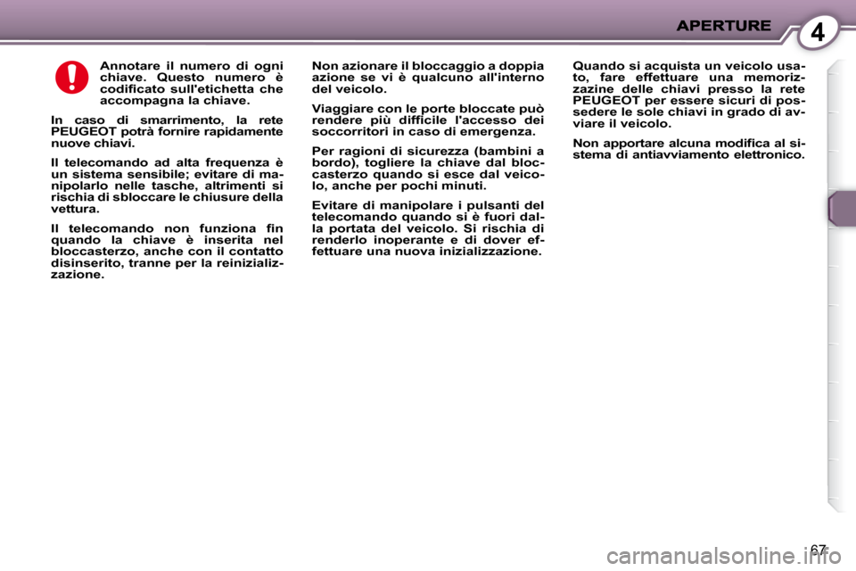 Peugeot 407 C 2009  Manuale del proprietario (in Italian) 4
67
  
Annotare  il  numero  di  ogni  
chiave.  Questo  numero  è 
�c�o�d�i�ﬁ� �c�a�t�o�  �s�u�l�l��e�t�i�c�h�e�t�t�a�  �c�h�e� 
accompagna la chiave.   
  
In  caso  di  smarrimento,  la  rete 