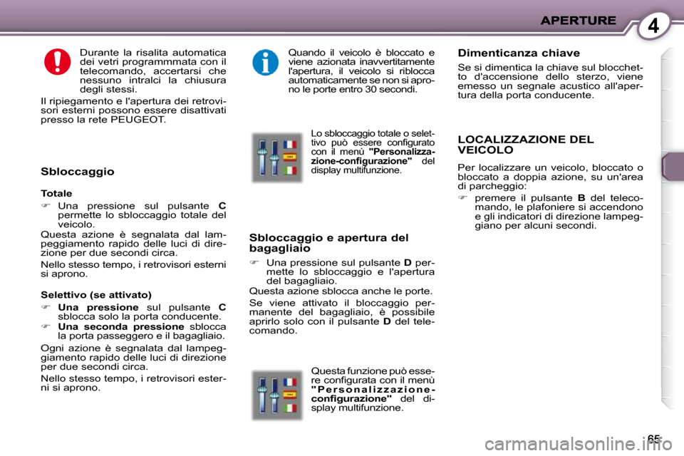 Peugeot 407 C 2009  Manuale del proprietario (in Italian) 4
  Durante  la  risalita  automatica  
dei vetri programmmata con il 
telecomando,  accertarsi  che 
nessuno  intralci  la  chiusura 
degli stessi. 
 Il ripiegamento e lapertura dei retrovi-
sori es