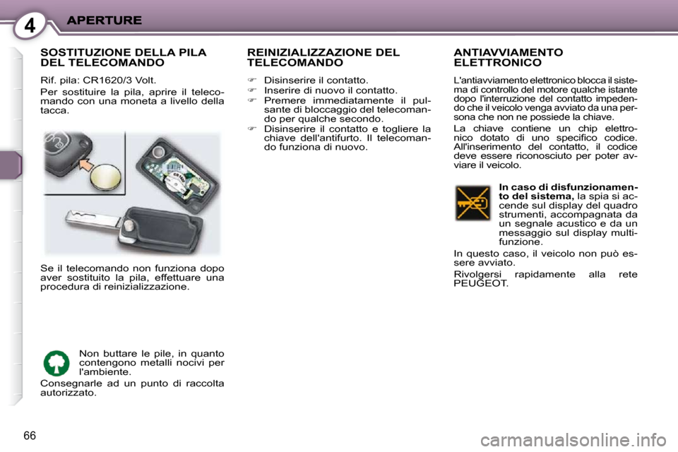 Peugeot 407 C 2009  Manuale del proprietario (in Italian) 4
66
 SOSTITUZIONE DELLA PILA DEL TELECOMANDO 
 Rif. pila: CR1620/3 Volt.  
 Per  sostituire  la  pila,  aprire  il  teleco- 
mando  con  una  moneta  a  livello  della 
tacca. 
 REINIZIALIZZAZIONE DE