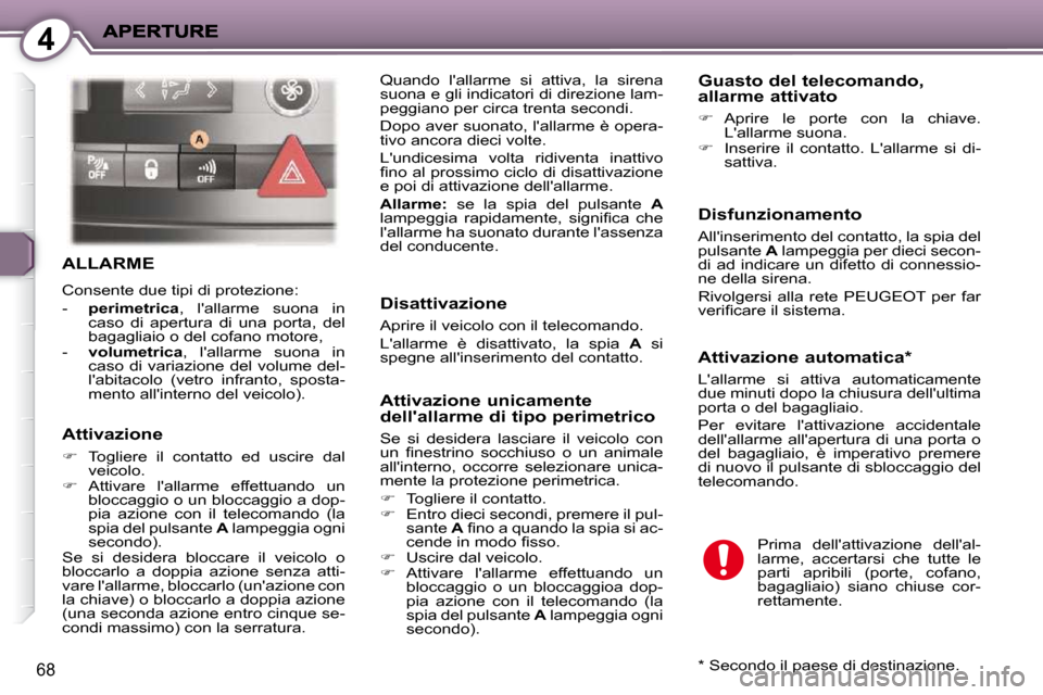 Peugeot 407 C 2009  Manuale del proprietario (in Italian) 4
68
 ALLARME 
 Consente due tipi di protezione:  
   -    perimetrica  ,  lallarme  suona  in 
caso  di  apertura  di  una  porta,  del  
bagagliaio o del cofano motore, 
  -     volumetrica  ,  la