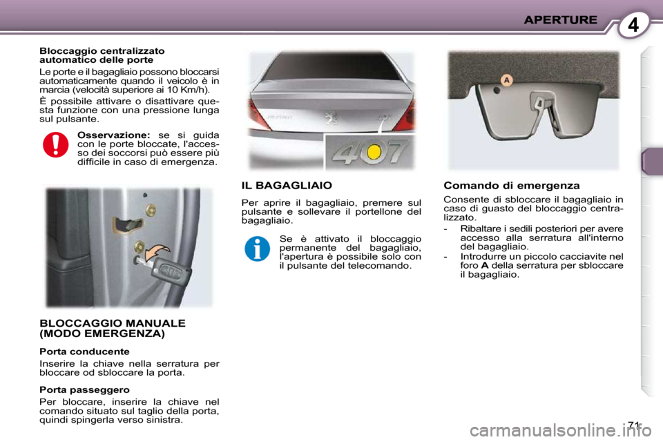 Peugeot 407 C 2009  Manuale del proprietario (in Italian) 4
71
 BLOCCAGGIO MANUALE (MODO EMERGENZA)  
  Bloccaggio centralizzato  
automatico delle porte  
 Le porte e il bagagliaio possono bloccarsi  
automaticamente  quando  il  veicolo  è  in 
marcia (ve