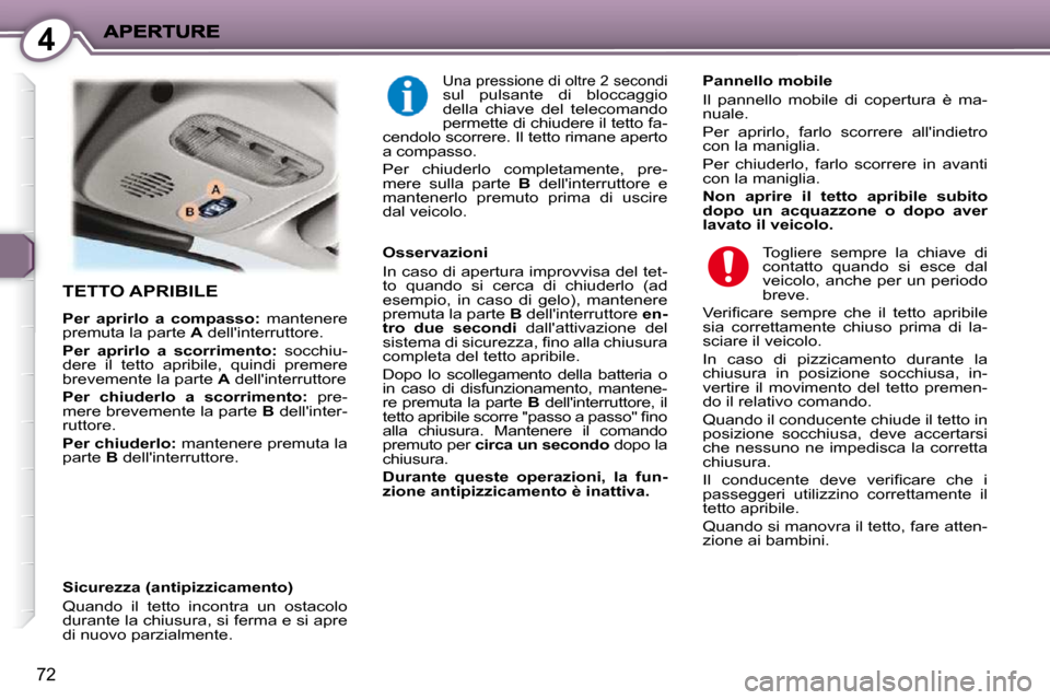 Peugeot 407 C 2009  Manuale del proprietario (in Italian) 4
72
 TETTO APRIBILE 
  
Per  aprirlo  a  compasso:    mantenere 
premuta la parte   A  dellinterruttore. 
  
Per  aprirlo  a  scorrimento:    socchiu-
dere  il  tetto  apribile,  quindi  premere  
b