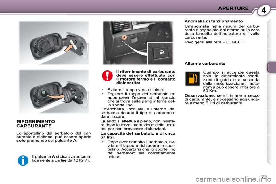 Peugeot 407 C 2009  Manuale del proprietario (in Italian) 4
73
 RIFORNIMENTO CARBURANTE 
 Lo  sportellino  del  serbatoio  del  car- 
burante è elettrico, può essere aperto 
 
solo   premendo sul pulsante   A . 
 Il pulsante   A  si disattiva automa-
ticam