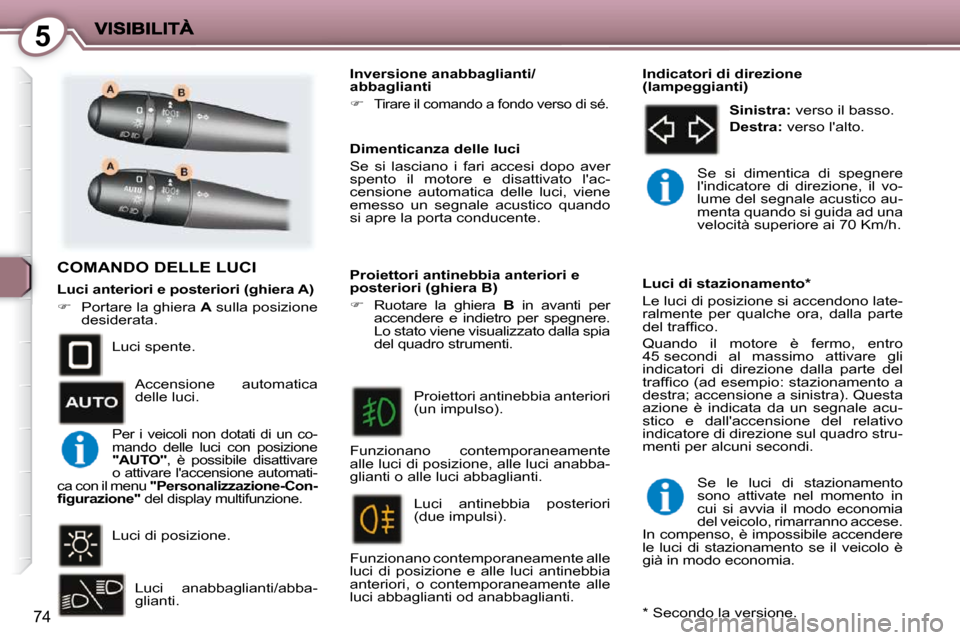 Peugeot 407 C 2009  Manuale del proprietario (in Italian) 5
74
 COMANDO DELLE LUCI  
 Luci spente . 
 Luci di posizione . Luci  anabbaglianti/abba- 
glianti  .   Dimenticanza delle luci  
 Se  si  lasciano  i  fari  accesi  dopo  aver  
spento  il  motore  e
