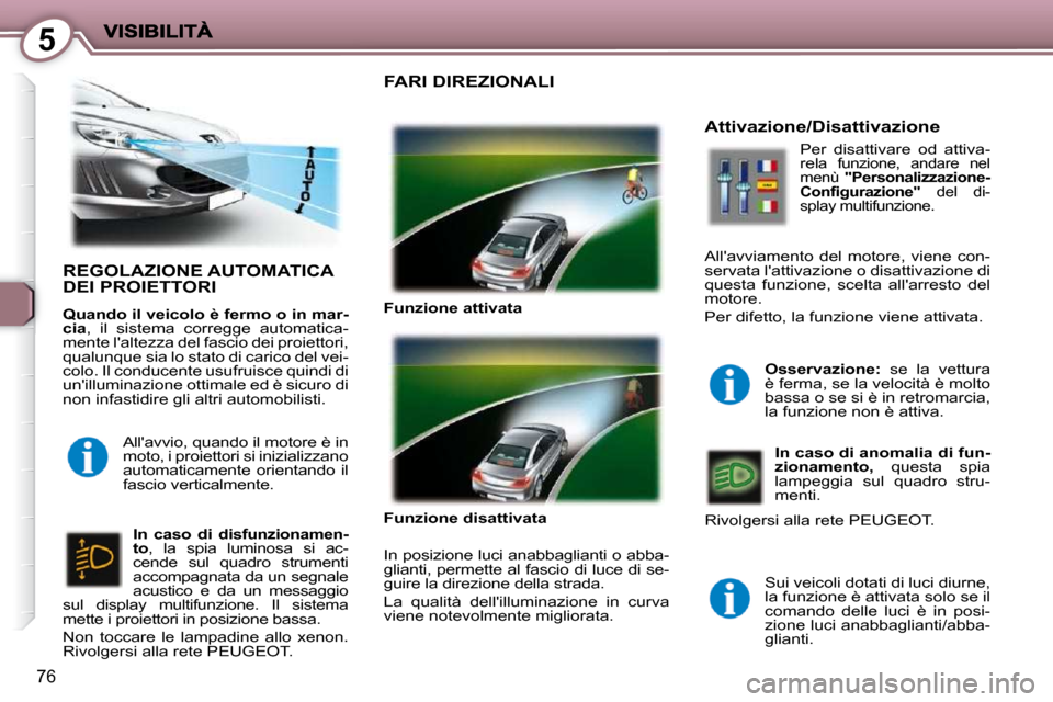 Peugeot 407 C 2009  Manuale del proprietario (in Italian) 5
76
 REGOLAZIONE AUTOMATICA DEI PROIETTORI 
  
Quando il veicolo è fermo o in mar- 
cia  ,  il  sistema  corregge  automatica-
mente laltezza del fascio dei proiettori, 
qualunque sia lo stato di c