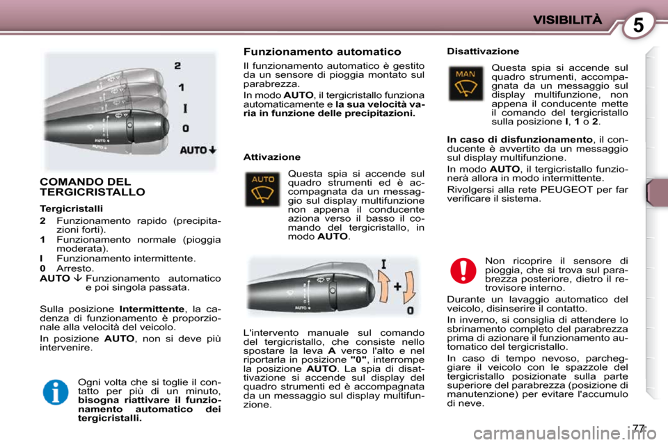 Peugeot 407 C 2009  Manuale del proprietario (in Italian) 5
77
 COMANDO DEL TERGICRISTALLO  
 Sulla  posizione   Intermittente ,  la  ca-
denza  di  funzionamento  è  proporzio- 
nale alla velocità del veicolo.  
 In  posizione    AUTO ,  non  si  deve  pi