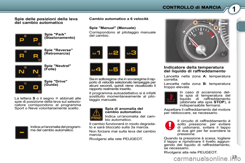 Peugeot 407 C 2009  Manuale del proprietario (in Italian) 1
27
  Indicatore della temperatura del liquido di raffreddamento 
 Lancetta  nella  zona   A :  temperatura 
corretta.  
 Lancetta  nella  zona    B :  temperatura 
troppo elevata. 
 In  caso  di  ac