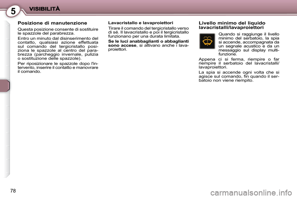 Peugeot 407 C 2009  Manuale del proprietario (in Italian) 5
78
  Posizione di manutenzione 
 Questa posizione consente di sostituire  
le spazzole del parabrezza.  
 Entro un minuto dal disinserimento del  
contatto,  qualsiasi  azione  effettuata 
sul  coma