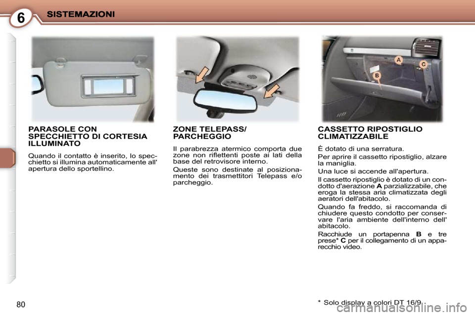 Peugeot 407 C 2009  Manuale del proprietario (in Italian) 6
80
 PARASOLE CON SPECCHIETTO DI CORTESIA ILLUMINATO 
 Quando  il  contatto  è  inserito,  lo  spec- 
chietto si illumina automaticamente all
apertura dello sportellino. 
 ZONE TELEPASS/PARCHEGGIO 