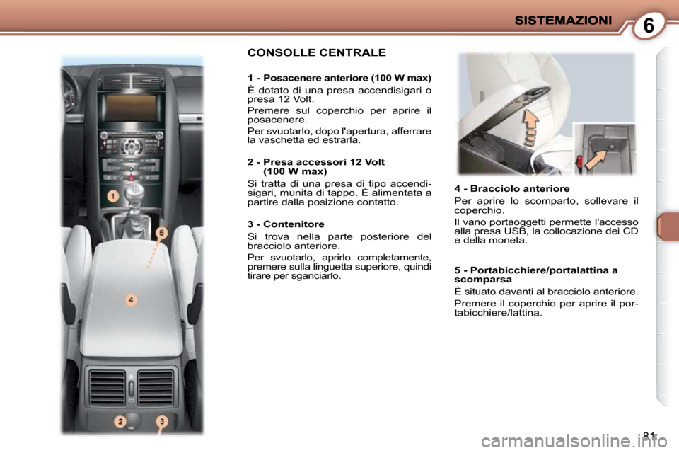Peugeot 407 C 2009  Manuale del proprietario (in Italian) 6
81
   4 - Bracciolo anteriore  
 Per  aprire  lo  scomparto,  sollevare  il  
coperchio.  
 Il vano portaoggetti permette laccesso  
alla presa USB, la collocazione dei CD 
e della moneta.  
 CONSO