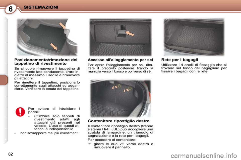 Peugeot 407 C 2009  Manuale del proprietario (in Italian) 6
  Posizionamento/rimozione del tappetino di rivestimento 
 Se  si  vuole  rimuovere  il  tappetino  di  
rivestimento lato conducente, tirare in-
dietro al massimo il sedile e rimuovere 
gli attacch