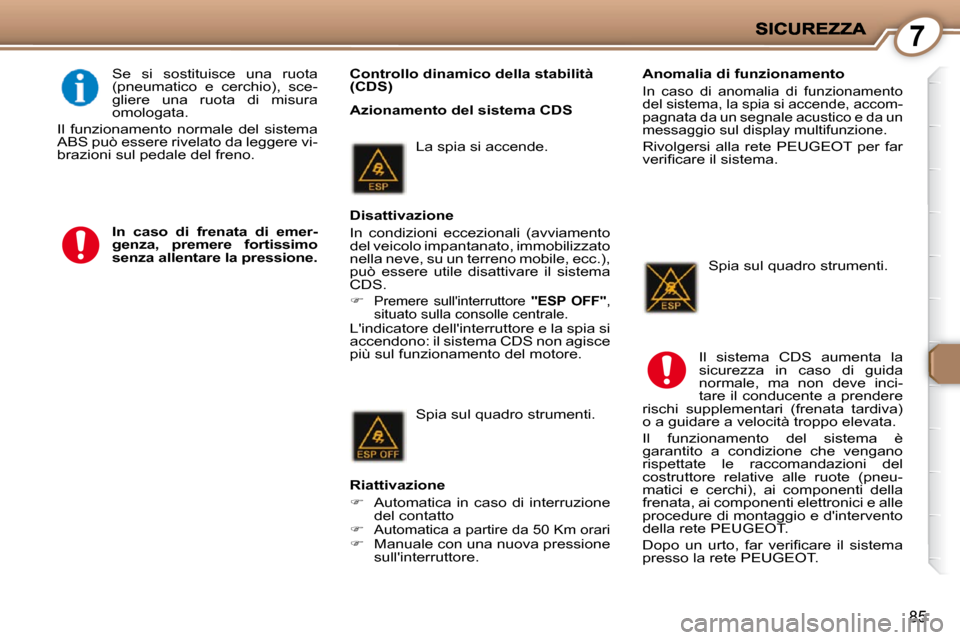 Peugeot 407 C 2009  Manuale del proprietario (in Italian) 7
85
   Controllo dinamico della stabilità  
(CDS)  
 Se  si  sostituisce  una  ruota 
(pneumatico  e  cerchio),  sce-
gliere  una  ruota  di  misura 
omologata. 
 Il  funzionamento  normale  del  si