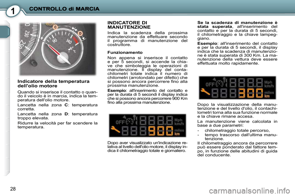Peugeot 407 C 2009  Manuale del proprietario (in Italian) 1
28
 INDICATORE DI MANUTENZIONE 
 Indica  la  scadenza  della  prossima  
manutenzione  da  effettuare  secondo 
il  programma  di  manutenzione  del 
costruttore.   
 
Dopo aver visualizzato unindi