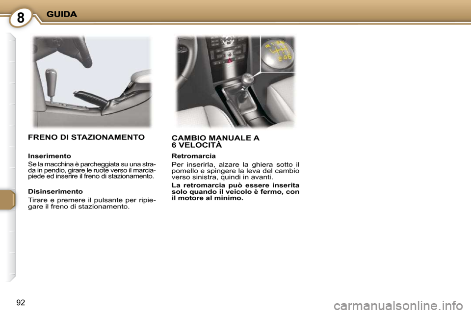 Peugeot 407 C 2009 Manuale del proprietario (in Italian) 8
92
CAMBIO MANUALE A 6 VELOCITÀ FRENO DI STAZIONAMENTO
Disinserimento
Tirare e premere il pulsante per ripie-
gare il freno di stazionamento.
Inserimento
Se la macchina è pa Peugeot 407 C 2009 Manuale del proprietario (in Italian) 8
92
CAMBIO MANUALE A 6 VELOCITÀ FRENO DI STAZIONAMENTO
Disinserimento
Tirare e premere il pulsante per ripie-
gare il freno di stazionamento.
Inserimento
Se la macchina è pa