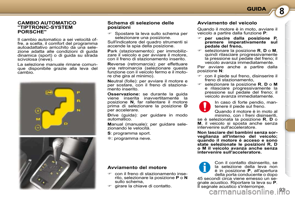 Peugeot 407 C 2009  Manuale del proprietario (in Italian) 8
93
  Schema di selezione delle posizioni 
   
�    Spostare  la  leva  sullo  schema  per 
selezionare una posizione.  
 Sullindicatore  del  quadro  strumenti  si  
accende la spia della posizi