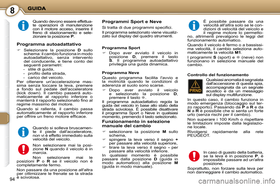 Peugeot 407 C 2009  Manuale del proprietario (in Italian) 8
94
 Quando devono essere effettua- 
te  operazioni  di  manutenzione 
con  il  motore  acceso,  inserire  il 
freno  di  stazionamento  e  sele-
zionare la posizione  P .    Programmi Sport e Neve 
