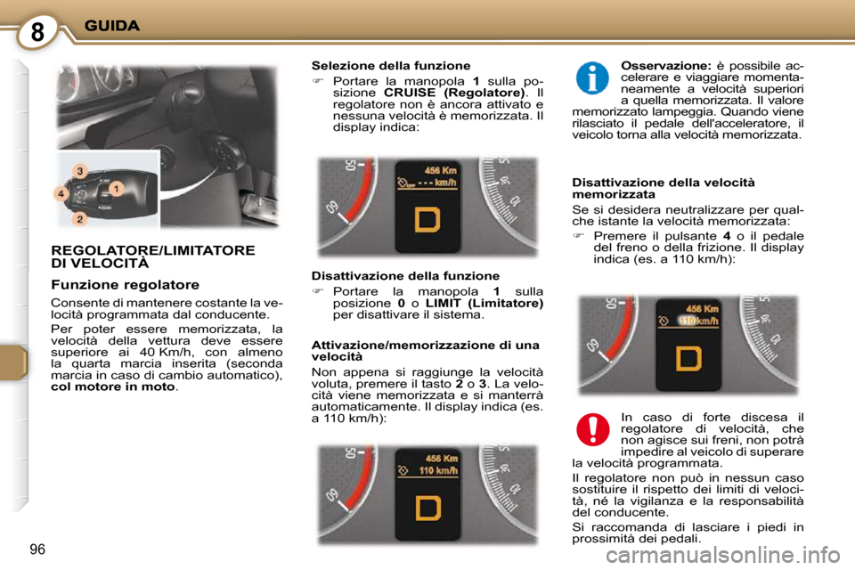 Peugeot 407 C 2009  Manuale del proprietario (in Italian) 8
96
 REGOLATORE/LIMITATORE DI VELOCITÀ 
  Selezione della funzione  
   
�    Portare  la  manopola    1   sulla  po-
sizione    CRUISE    
(Regolatore)  .  Il 
regolatore  non  è  ancora  attiv