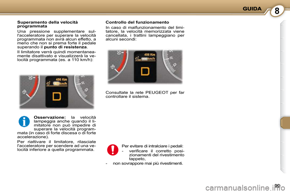 Peugeot 407 C 2009  Manuale del proprietario (in Italian) 8
  Superamento della velocità  
programmata  
 Una  pressione  supplementare  sul- 
lacceleratore  per  superare  la  velocità 
programmata non avrà alcun effetto, a 
meno che non si prema forte 