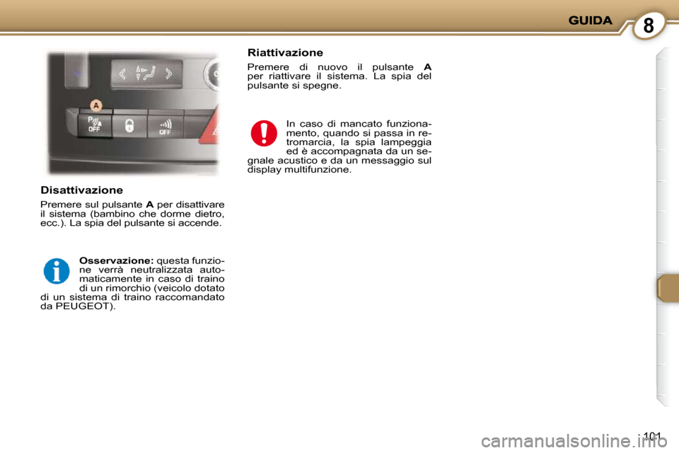 Peugeot 407 C 2009  Manuale del proprietario (in Italian) 8
101
  Disattivazione 
 Premere sul pulsante  A  per disattivare 
il  sistema  (bambino  che  dorme  dietro,  
ecc.). La spia del pulsante si accende. 
  
Osservazione:   questa funzio-
ne  verrà  n