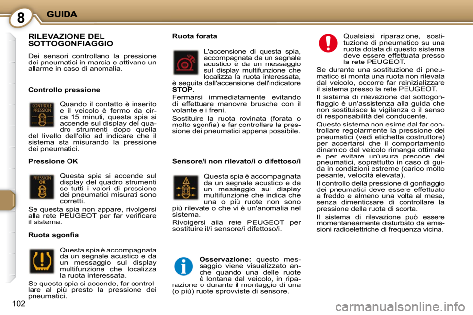 Peugeot 407 C 2009  Manuale del proprietario (in Italian) 8
102
 RILEVAZIONE DEL SOTTOGONFIAGGIO 
 Dei  sensori  controllano  la  pressione  
dei pneumatici in marcia e attivano un 
allarme in caso di anomalia.   
  Controllo pressione  Quando  il  contatto 