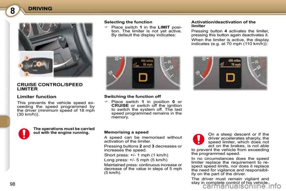 Peugeot 407 C 2008  Owners Manual 8
98
 CRUISE CONTROL/SPEED LIMITER 
  Selecting the function  
   
�    Place  switch    1   in  the    LIMIT   posi-
tion.  The  limiter  is  not  yet  active.  
By default the display indicates: 