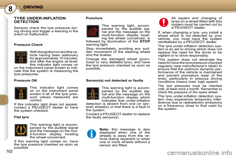 Peugeot 407 C 2008  Owners Manual 8
102
 TYRE UNDER-INFLATION DETECTION 
 Sensors  check  the  tyre  pressure  dur- 
ing driving and trigger a warning in the 
event of malfunction.   
  Pressure Check  
With the ignition on and the ve