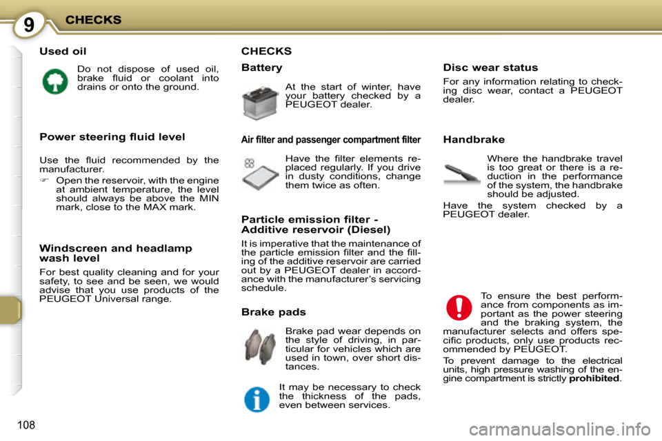 Peugeot 407 C 2008  Owners Manual 9
108
  Used oil 
 Do  not  dispose  of  used  oil,  
�b�r�a�k�e�  �ﬂ� �u�i�d�  �o�r�  �c�o�o�l�a�n�t�  �i�n�t�o� 
drains or onto the ground.  
  Windscreen and headlamp wash level 
 For  best  qual