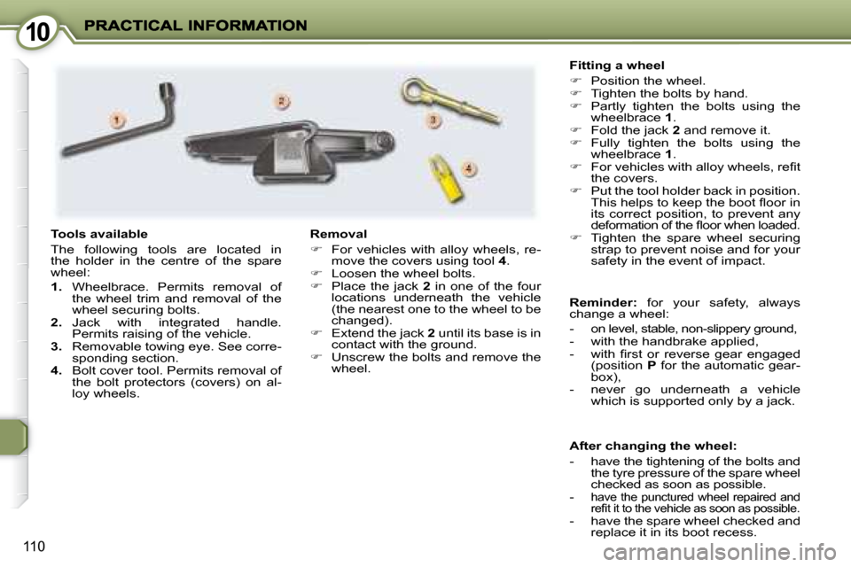 Peugeot 407 C 2008  Owners Manual 1010
110
  After changing the wheel:  
   -   have the tightening of the bolts and the tyre pressure of the spare wheel  
checked as soon as possible. 
  -  
have the punctured wheel repaired and 
�r�