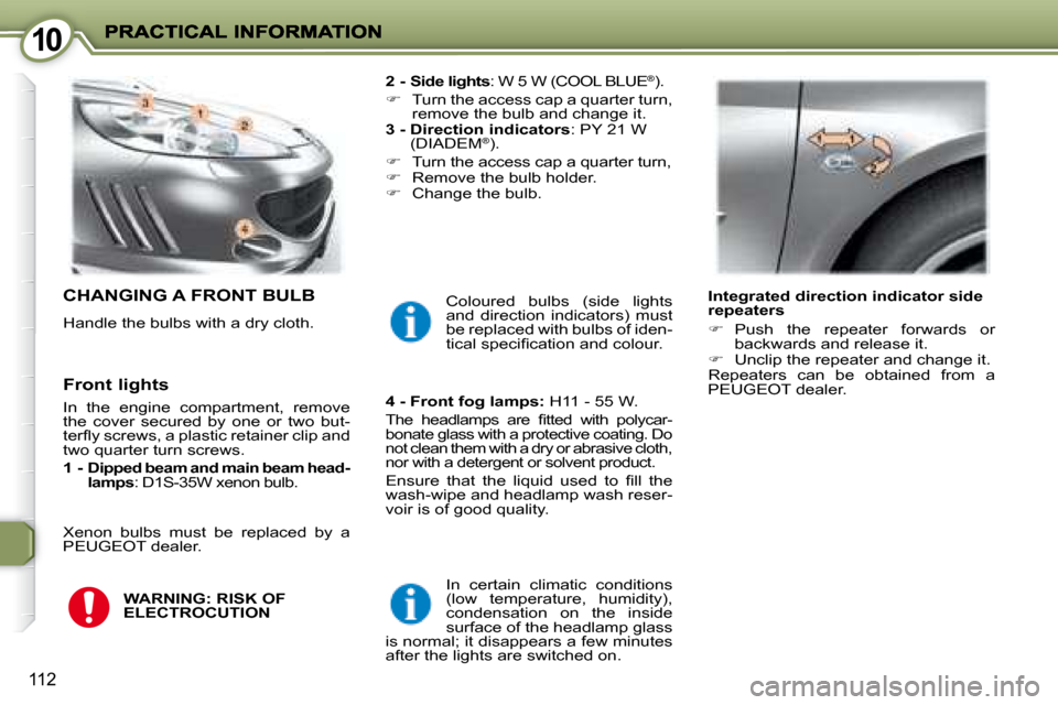 Peugeot 407 C 2008  Owners Manual 1010
112
 CHANGING A FRONT BULB 
 Handle the bulbs with a dry cloth.   
2 -  Side lights  : W 5 W (COOL BLUE
®). 
   
�    Turn the access cap a quarter turn, 
remove the bulb and change it.  
  
