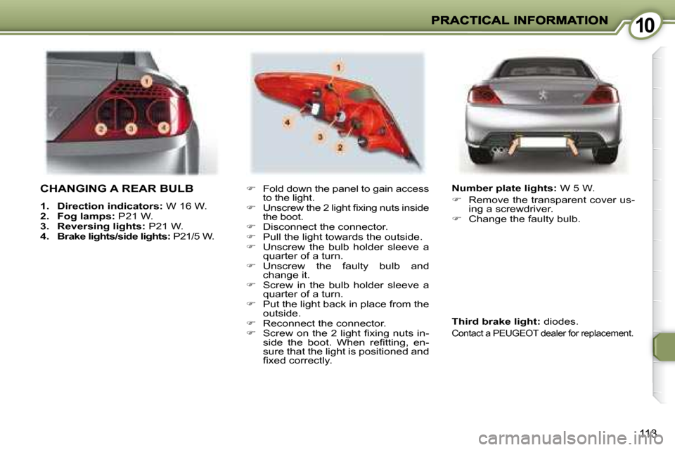 Peugeot 407 C 2008  Owners Manual 1010
113
 CHANGING A REAR BULB 
   
1.     Direction indicators:   W 16 W. 
  
2.     Fog lamps:   P21 W. 
  
3.     Reversing lights:   P21 W. 
  
4.     Brake lights/side lights:   P21/5 W.     
�