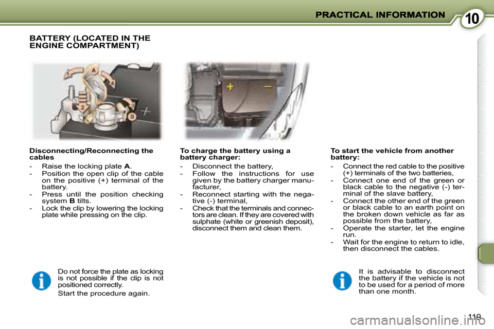 Peugeot 407 C 2008  Owners Manual 1010
119
  Disconnecting/Reconnecting the  
cables  
   -   Raise the locking plate  A . 
  -   Position  the  open  clip  of  the  cable  on  the  positive  (+)  terminal  of  the  
battery. 
  -   P