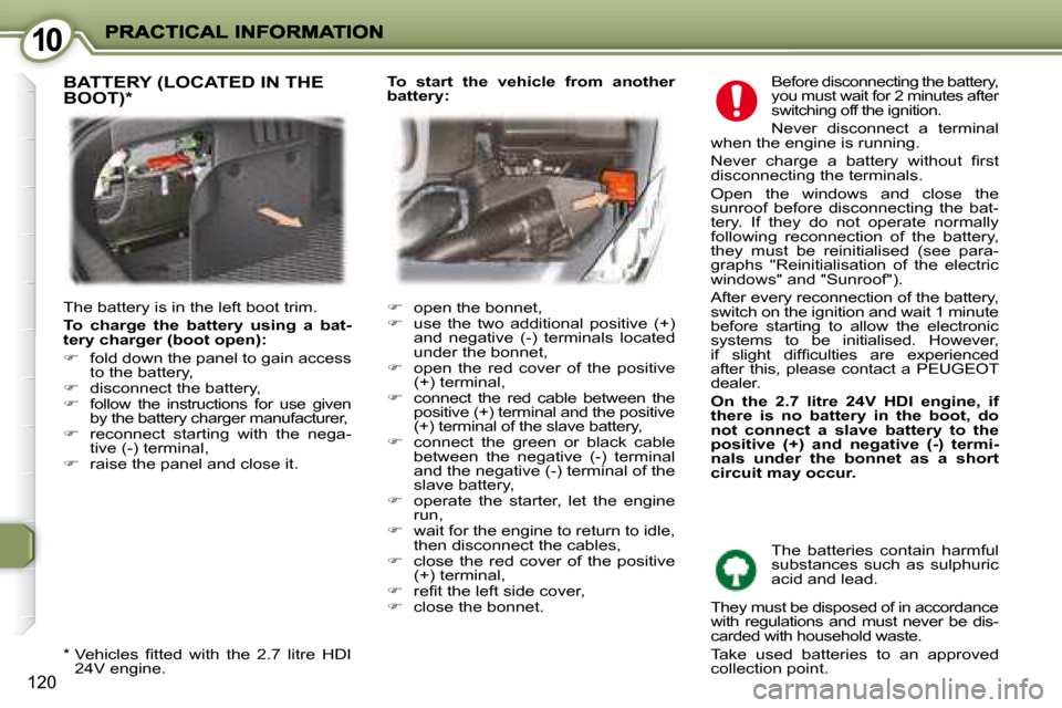 Peugeot 407 C 2008  Owners Manual 1010
120
 Before disconnecting the battery,  
you must wait for 2 minutes after 
switching off the ignition.  
 Never  disconnect  a  terminal 
when the engine is running. 
� �N�e�v�e�r�  �c�h�a�r�g�e